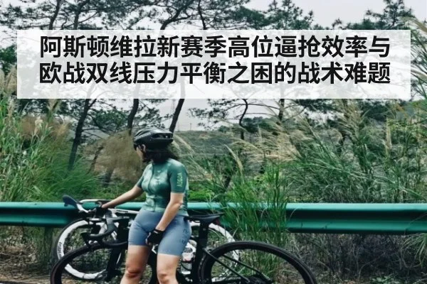 阿斯顿维拉新赛季高位逼抢效率与欧战双线压力平衡之困的战术难题