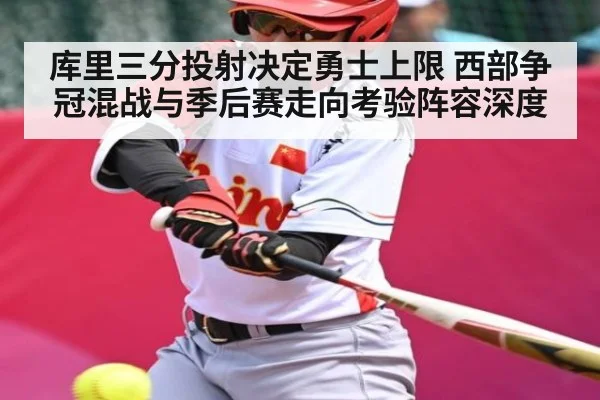 库里三分投射决定勇士上限 西部争冠混战与季后赛走向考验阵容深度