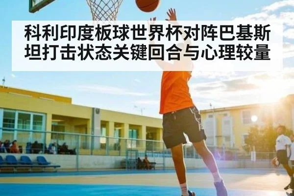 科利印度板球世界杯对阵巴基斯坦打击状态关键回合与心理较量